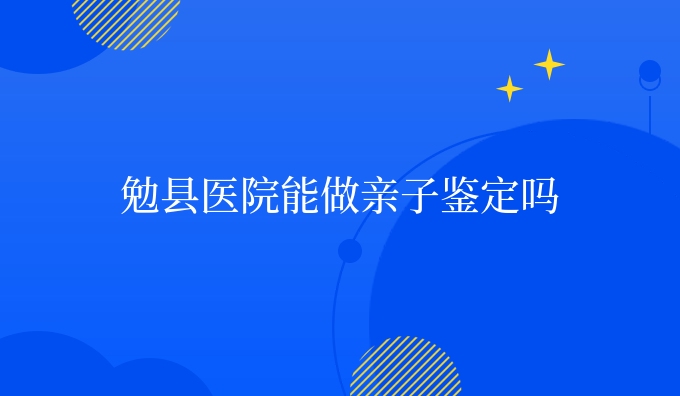 勉县医院能做亲子鉴定吗