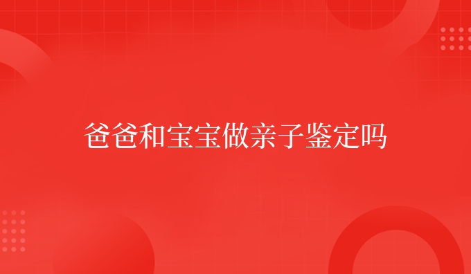 爸爸和宝宝做亲子鉴定吗