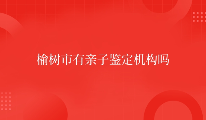 榆树市有亲子鉴定机构吗