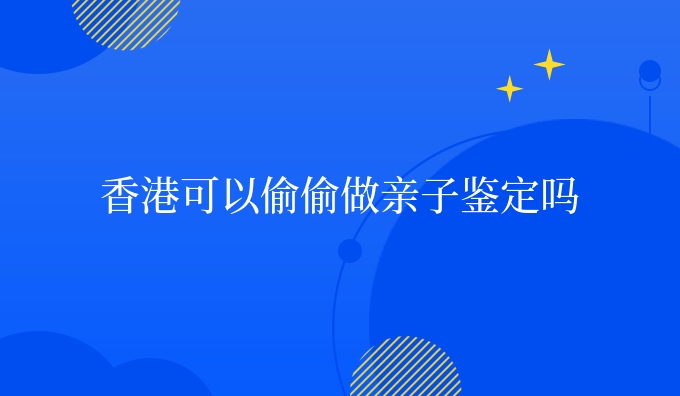 香港可以偷偷做亲子鉴定吗