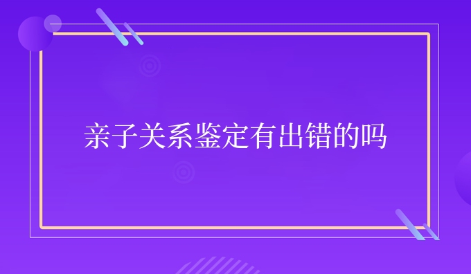 亲子关系鉴定有出错的吗