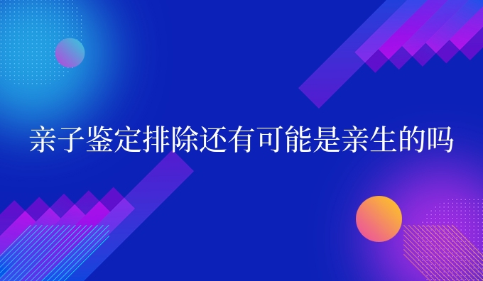 亲子鉴定排除还有可能是亲生的吗