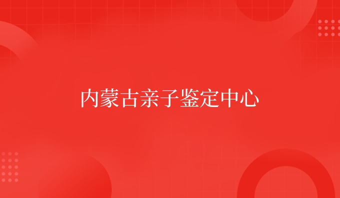 内蒙古亲子鉴定中心