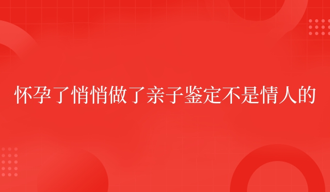 怀孕了悄悄做了亲子鉴定不是情人的