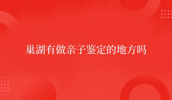 巢湖有做亲子鉴定的地方吗