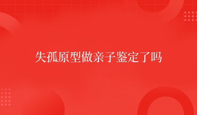 失孤原型做亲子鉴定了吗