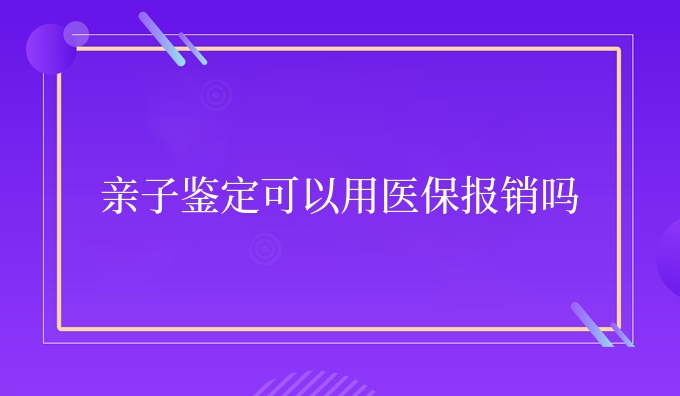 亲子鉴定可以用医保报销吗