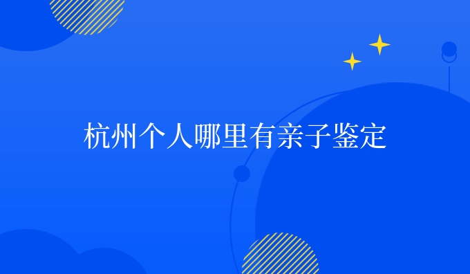 杭州个人哪里有亲子鉴定
