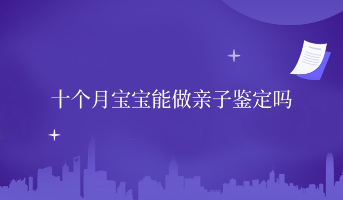 十个月宝宝能做亲子鉴定吗
