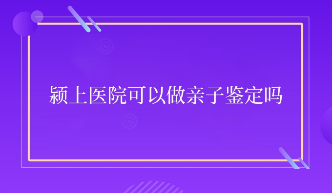 颍上医院可以做亲子鉴定吗