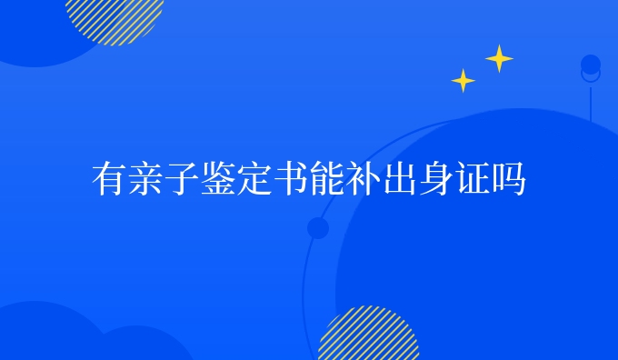 有亲子鉴定书能补出身证吗