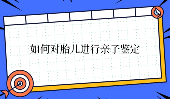 如何对胎儿进行亲子鉴定