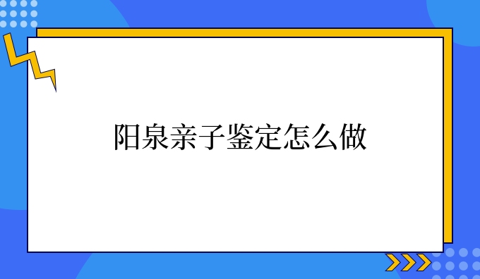 阳泉亲子鉴定怎么做