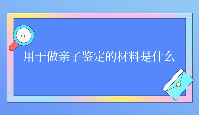 用于做亲子鉴定的材料是什么