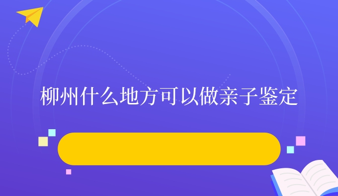柳州什么地方可以做亲子鉴定