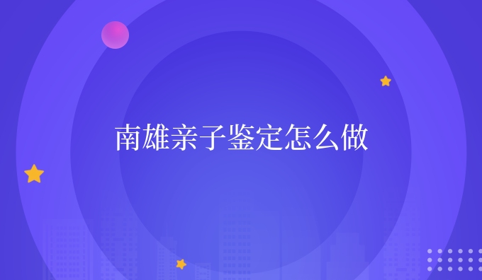 南雄亲子鉴定怎么做