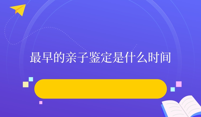 更早的亲子鉴定是什么时间