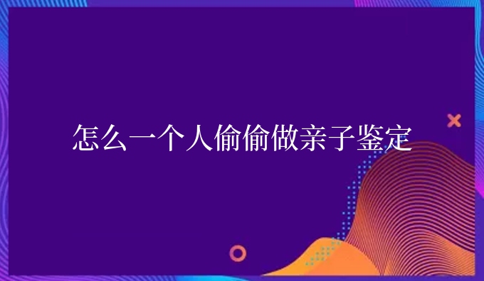 怎么一个人偷偷做亲子鉴定