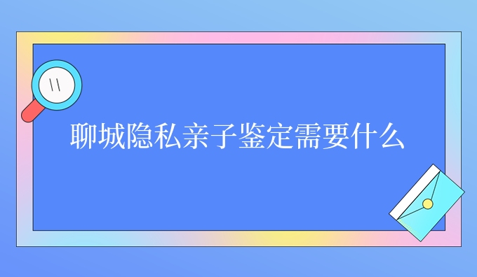 聊城隐私亲子鉴定需要什么
