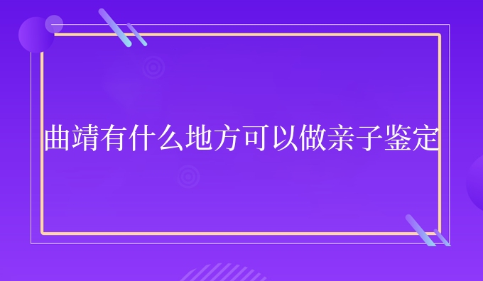曲靖有什么地方可以做亲子鉴定