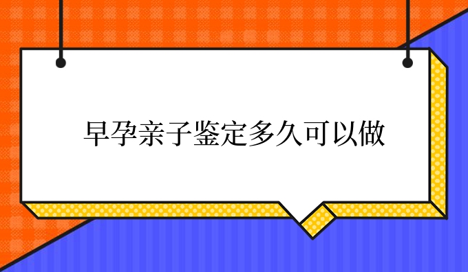 早孕亲子鉴定多久可以做