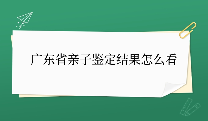 广东省亲子鉴定结果怎么看