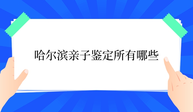 哈尔滨亲子鉴定所有哪些