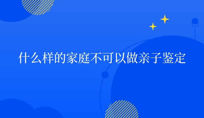 什么样的家庭不可以做亲子鉴定