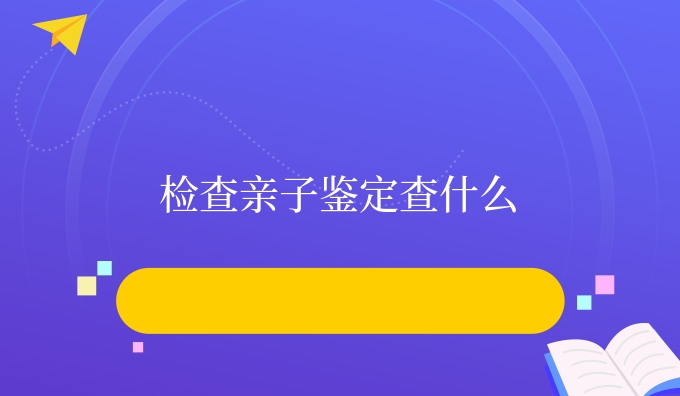 检查亲子鉴定查什么