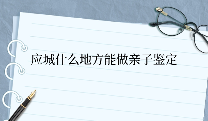 应城什么地方能做亲子鉴定