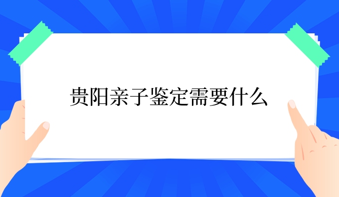 贵阳亲子鉴定需要什么