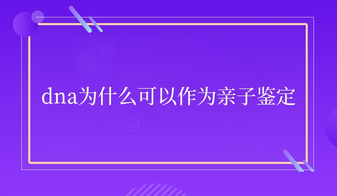dna为什么可以作为亲子鉴定
