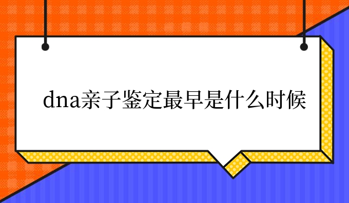 dna亲子鉴定更早是什么时候