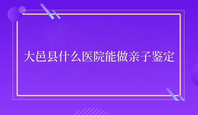 大邑县什么医院能做亲子鉴定