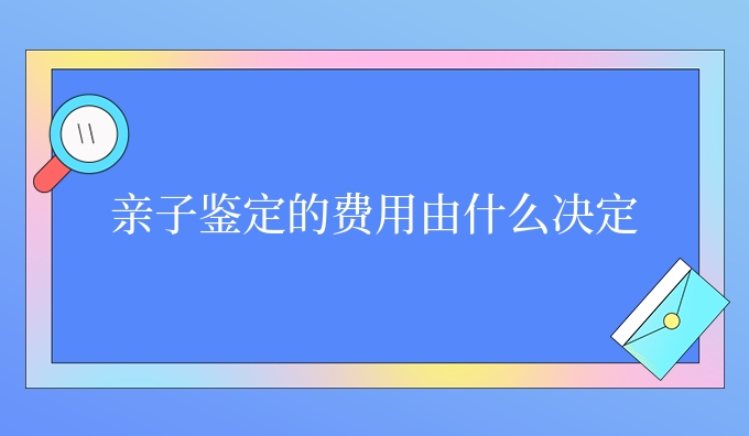 亲子鉴定的费用由什么决定