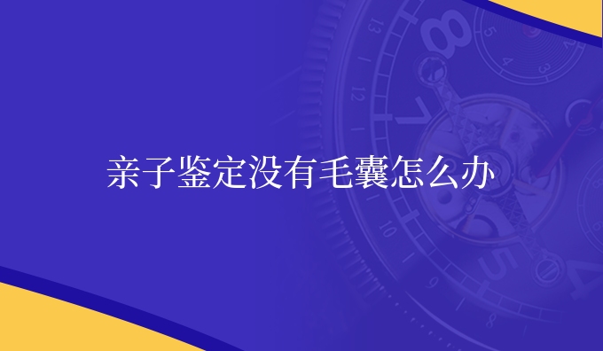 亲子鉴定没有毛囊怎么办