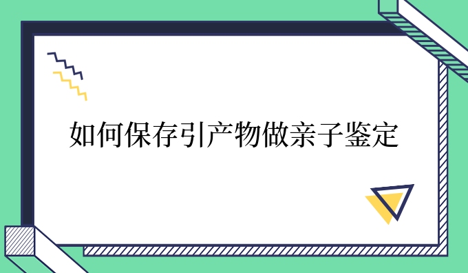 如何保存引产物做亲子鉴定