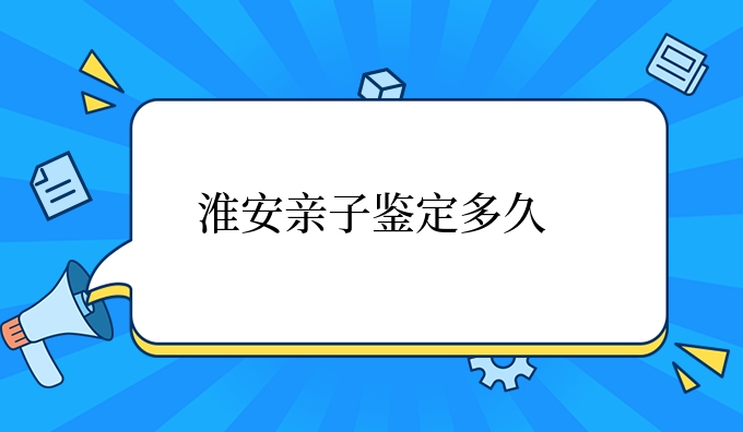 淮安亲子鉴定多久