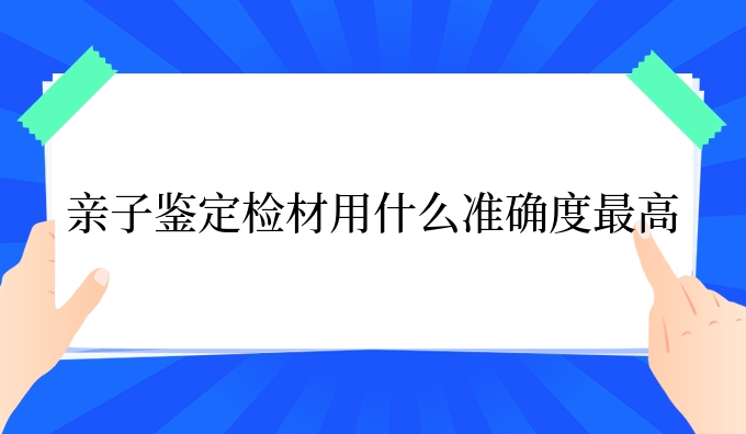 亲子鉴定检材用什么准确度更高