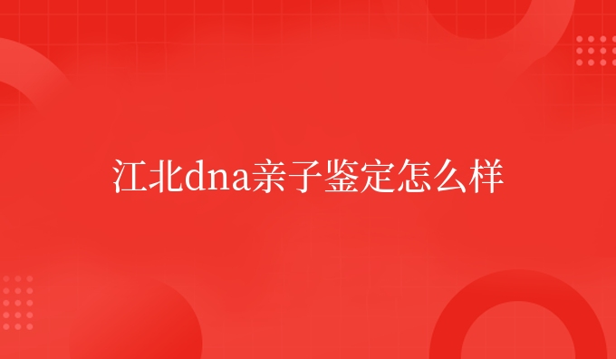 江北dna亲子鉴定怎么样
