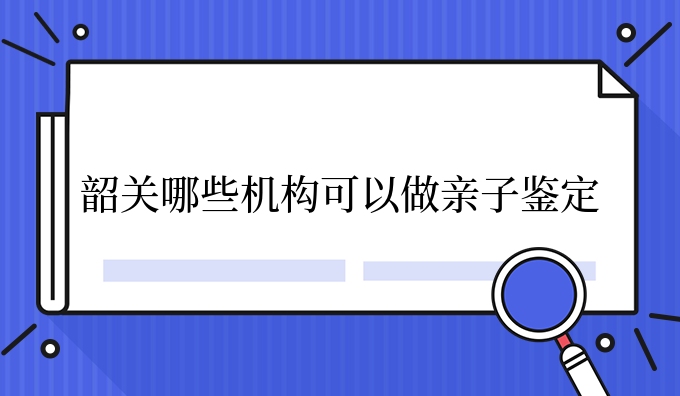 韶关哪些机构可以做亲子鉴定