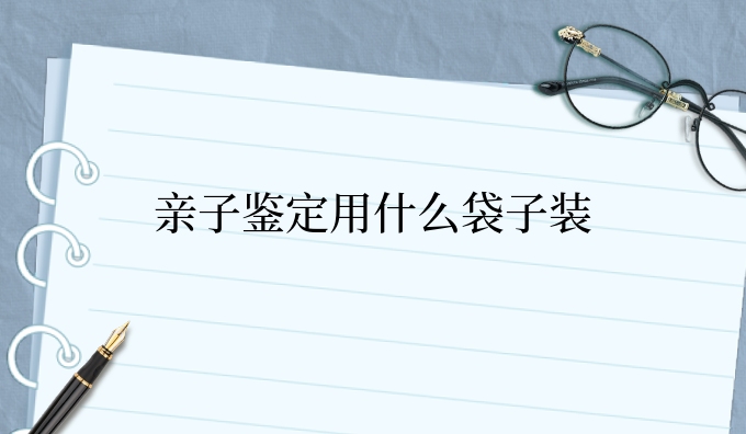 亲子鉴定用什么袋子装