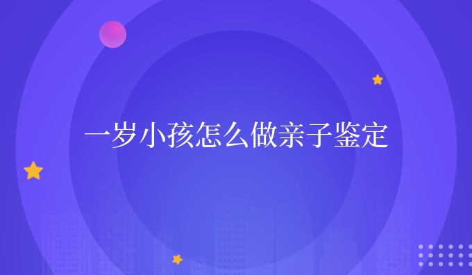 一岁小孩怎么做亲子鉴定
