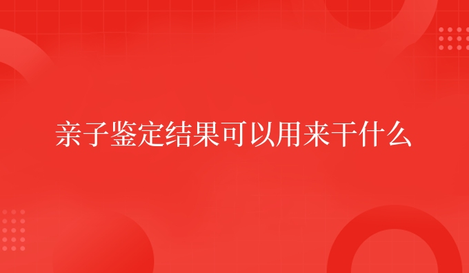 亲子鉴定结果可以用来干什么