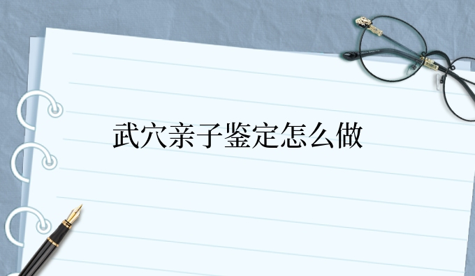 武穴亲子鉴定怎么做