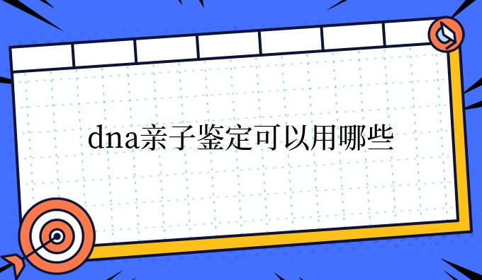 dna亲子鉴定可以用哪些