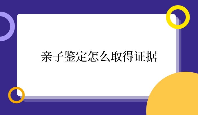 亲子鉴定怎么取得证据