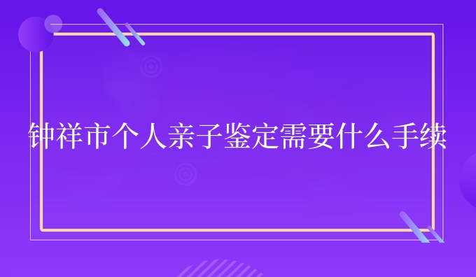 钟祥市个人亲子鉴定需要什么手续