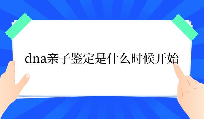 dna亲子鉴定是什么时候开始