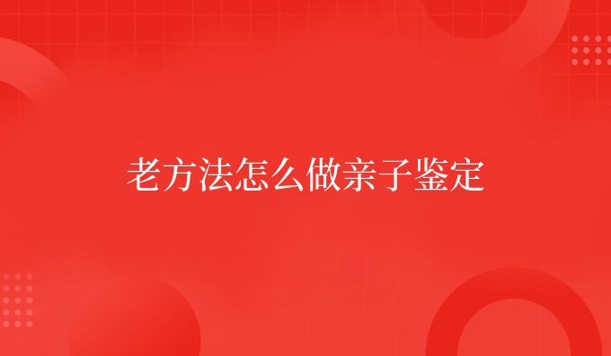 老方法怎么做亲子鉴定
